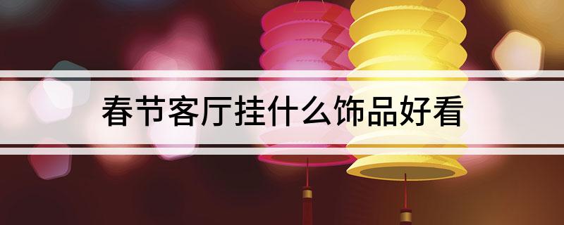 春节客厅挂什么饰品好看(图1)