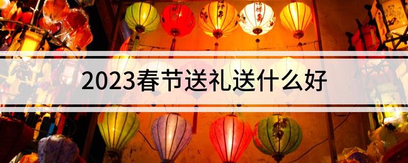 2023春节送礼送什么好(图1)