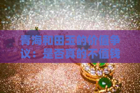 青海和田玉的价值争议：是否真的不值钱？(图1)
